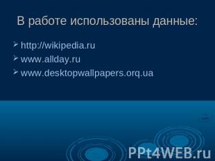 В работе использованы данные: http://wikipedia.ru www.allday.ru www.desktopwallp