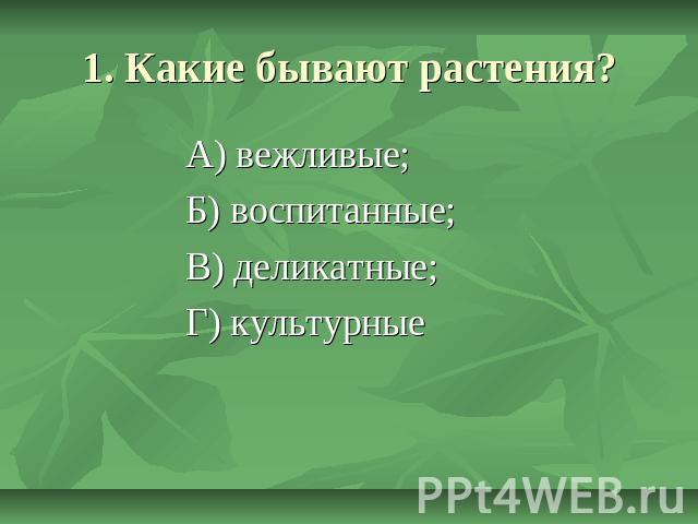 1. Какие бывают растения? А) вежливые; Б) воспитанные; В) деликатные; Г) культурные