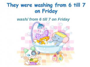 wash/ from 6 till 7 on Friday