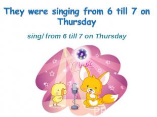 sing/ from 6 till 7 on Thursday