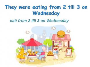 eat/ from 2 till 3 on Wednesday