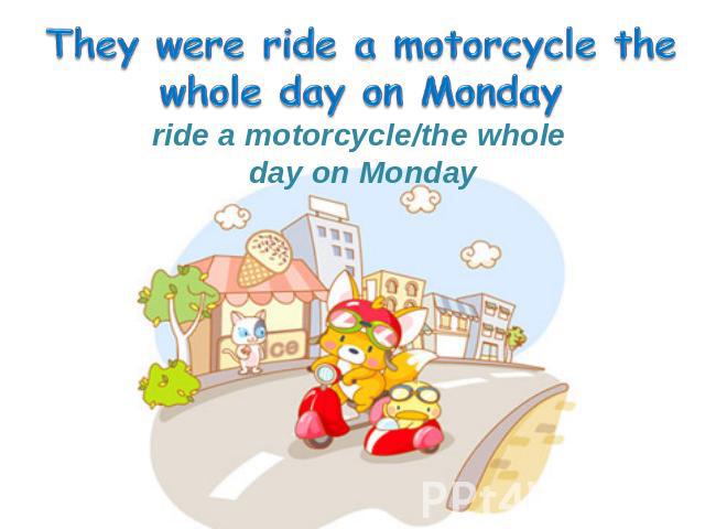 ride a motorcycle/the whole day on Monday