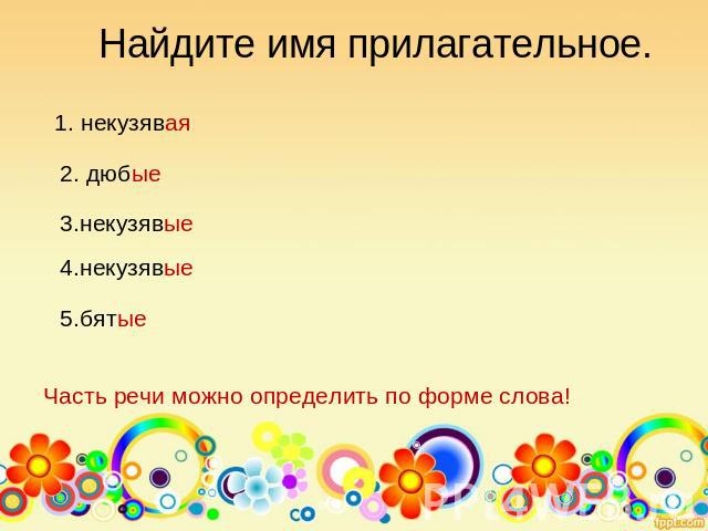 Найдите имя прилагательное. 1. некузявая 2. дюбые 3.некузявые 4.некузявые 5.бятые Часть речи можно определить по форме слова!