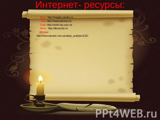 Интернет- ресурсы: Эзоп: http://images.yandex.ru Сыр: http://www.poleznyi.ru/ Очки: http://ochki-vip.ucoz.ru/ Ноты: http://diosound.ru/ Жёлуди : http://microstocker.com.ua/statyi_uroki/pic1132/