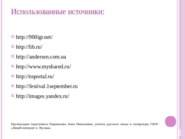 Использованные источники: http://900igr.net/ http://lib.ru/ http://andersen.com.ua http://www.myshared.ru/ http://nsportal.ru/ http://festival.1september.ru http://images.yandex.ru/ Презентацию подготовила Парамонова Анна Николаевна, учитель русског…