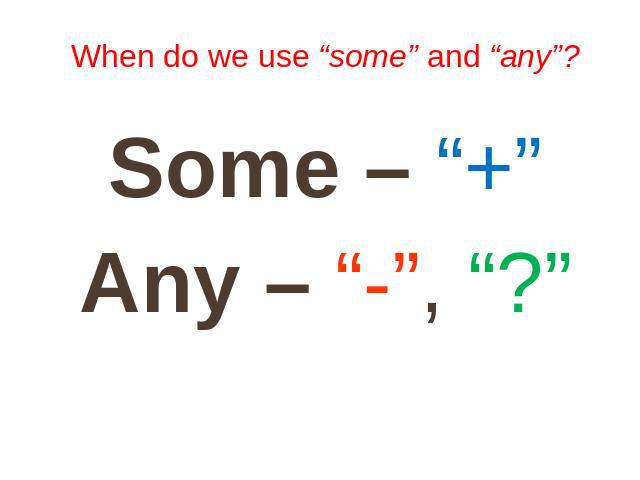 When do we use “some” and “any”? Some – “+” Any – “-”, “?”
