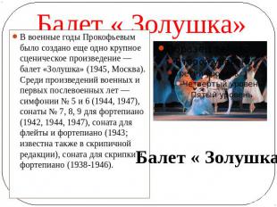 Балет « Золушка» В военные годы Прокофьевым было создано еще одно крупное сценич