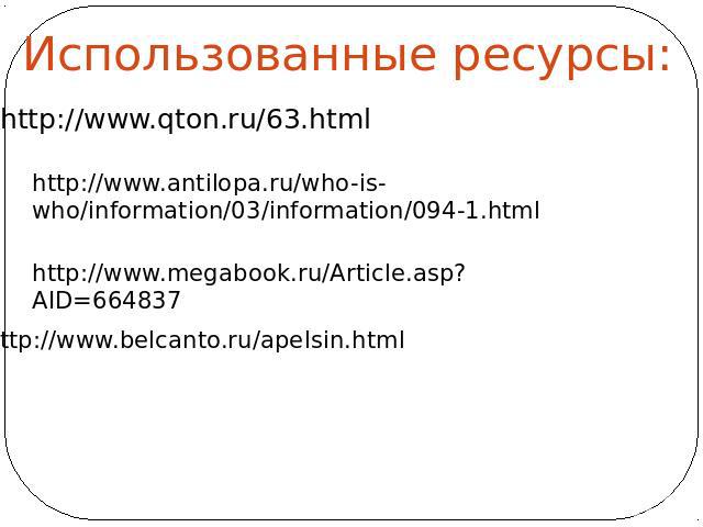 Использованные ресурсы: http://www.qton.ru/63.html http://www.antilopa.ru/who-is-who/information/03/information/094-1.html http://www.megabook.ru/Article.asp?AID=664837 http://www.belcanto.ru/apelsin.html