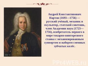 Андрей Константинович Нартов (1693—1756) — русский учёный, механик и скульптор,