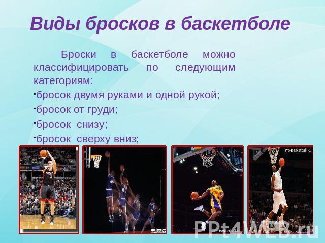 Виды бросков в баскетболе Броски в баскетболе можно классифицировать по следующим категориям: бросок двумя руками и одной рукой; бросок от груди; бросок снизу; бросок сверху вниз;