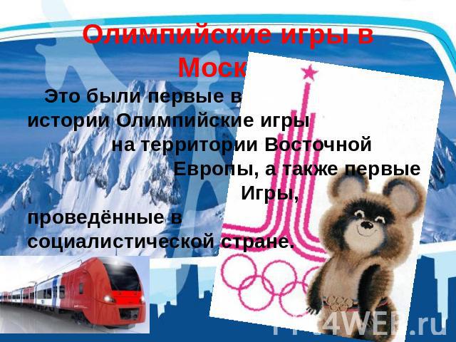 Олимпийские игры в Москве Это были первые в истории Олимпийские игры на территории Восточной Европы, а также первые Игры, проведённые в социалистической стране.