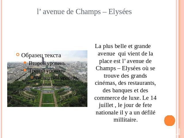 l’ avenue de Champs – Elysées La plus belle et grande avenue qui vient de la place est l’ avenue de Champs – Elysées où se trouve des grands cinémas, des restaurants, des banques et des commerce de luxe. Le 14 juillet , le jour de fete nationale il …