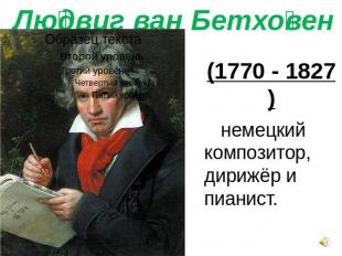 Людвиг ван Бетховен (1770 - 1827) немецкий композитор, дирижёр и пианист.