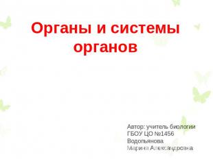 Органы и системы органов Автор: учитель биологии ГБОУ ЦО №1456 Водопьянова Марин