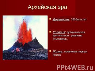 Архейская эра Древность: 3500млн.лет Условия: вулканическая деятельность, развит