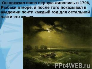 Он показал свою первую живопись в 1796, Рыбаки в море, и после того показывал в