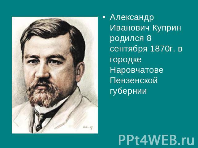 Александр Иванович Куприн родился 8 сентября 1870г. в городке Наровчатове Пензенской губернии