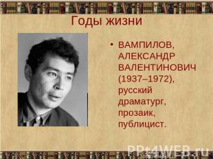 Годы жизни ВАМПИЛОВ, АЛЕКСАНДР ВАЛЕНТИНОВИЧ (1937–1972), русский драматург, проз