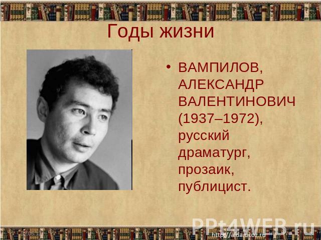 Годы жизни ВАМПИЛОВ, АЛЕКСАНДР ВАЛЕНТИНОВИЧ (1937–1972), русский драматург, прозаик, публицист.
