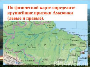 По физической карте определите крупнейшие притоки Амазонки (левые и правые).