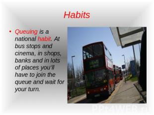 Habits Queuing is a national habit. At bus stops and cinema, in shops, banks and