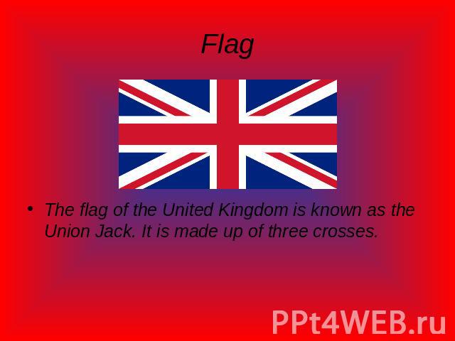 Flag The flag of the United Kingdom is known as the Union Jack. It is made up of three crosses.