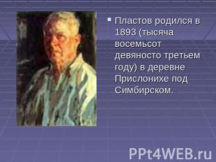 Пластов родился в 1893 (тысяча восемьсот девяносто третьем году) в деревне Присл