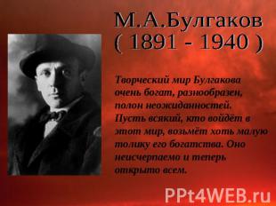 М.А.Булгаков( 1891 - 1940 )Творческий мир Булгакова очень богат, разнообразен, п