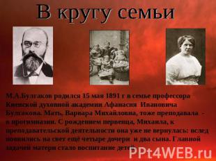 В кругу семьиМ.А.Булгаков родился 15 мая 1891 г в семье профессора Киевской духо