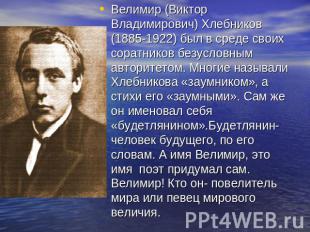 Велимир (Виктор Владимирович) Хлебников (1885-1922) был в среде своих соратников