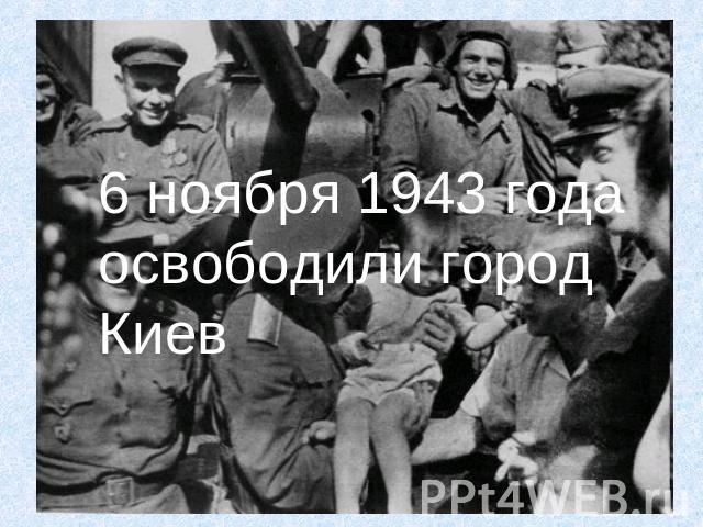 6 ноября 1943 года освободили город Киев