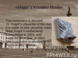 «Major`s Kovalev Nose» This monument is devoted to Gogol`s character of the stor