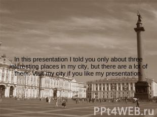 In this presentation I told you only about three interesting places in my city,