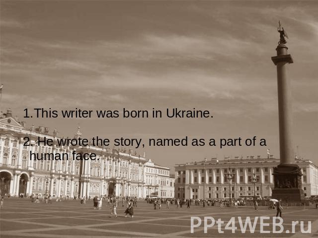 1.This writer was born in Ukraine.2. He wrote the story, named as a part of a human face.