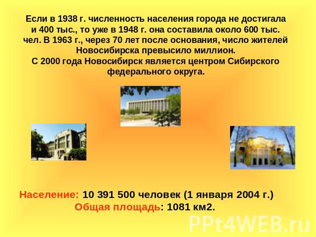 Если в 1938 г. численность населения города не достигала и 400 тыс., то уже в 1948 г. она составила около 600 тыс. чел. В 1963 г., через 70 лет после основания, число жителей Новосибирска превысило миллион.С 2000 года Новосибирск является центром Си…