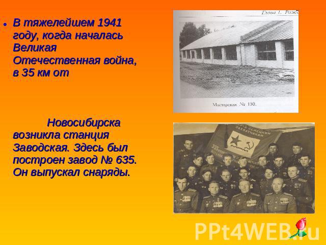 В тяжелейшем 1941 году, когда началась Великая Отечественная война, в 35 км от Новосибирска возникла станция Заводская. Здесь был построен завод № 635. Он выпускал снаряды.