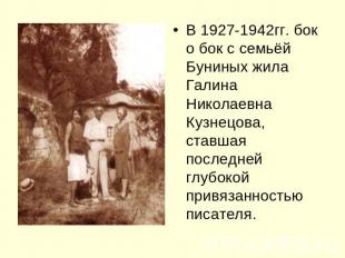 В 1927-1942гг. бок о бок с семьёй Буниных жила Галина Николаевна Кузнецова, став