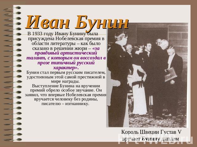 Иван Бунин В 1933 году Ивану Бунину была присуждена Нобелевская премия в области литературы – как было сказано в решении жюри – «за правдивый артистический талант, с которым он воссоздал в прозе типичный русский характер».Бунин стал первым русским п…