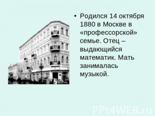 Родился 14 октября 1880 в Москве в «профессорской» семье. Отец – выдающийся мате