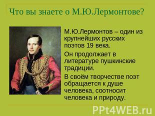 Что вы знаете о М.Ю.Лермонтове? М.Ю.Лермонтов – один из крупнейших русских поэто