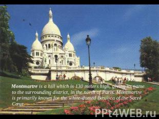 Montmartre is a hill which is 130 meters high, giving its name to the surroundin