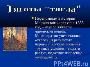 Тяготы "тягла"Переломным в истории Московского края стал 1558 год – начало тяжел
