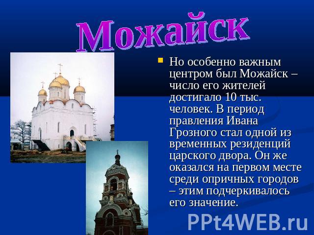 МожайскНо особенно важным центром был Можайск – число его жителей достигало 10 тыс. человек. В период правления Ивана Грозного стал одной из временных резиденций царского двора. Он же оказался на первом месте среди опричных городов – этим подчеркива…