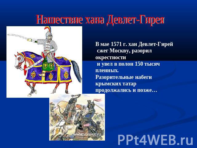 Нашествие хана Девлет-ГиреяВ мае 1571 г. хан Девлет-Гирей сжег Москву, разорил окрестности и увел в полон 150 тысяч пленных. Разорительные набеги крымских татар продолжались и позже…