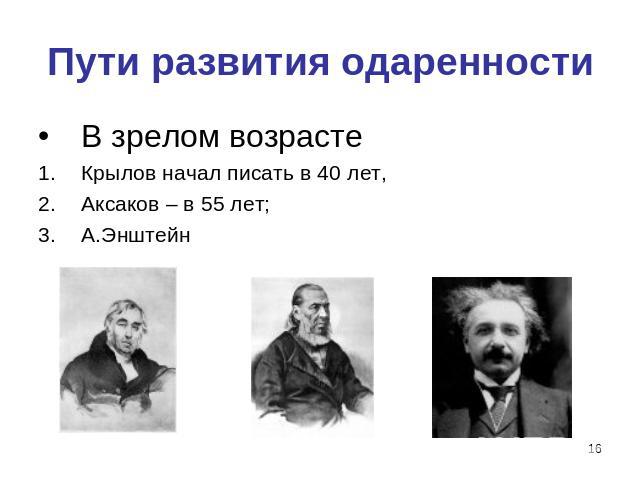 Пути развития одаренности В зрелом возрасте Крылов начал писать в 40 лет, Аксаков – в 55 лет;А.Энштейн