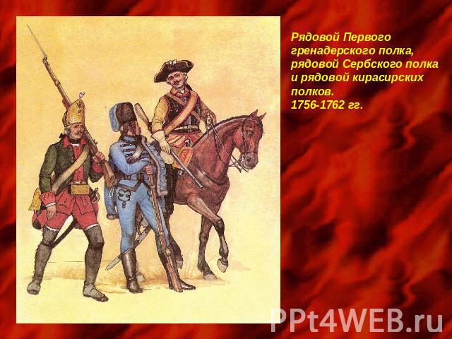 Рядовой Первого гренадерского полка, рядовой Сербского полкаи рядовой кирасирских полков.1756-1762 гг.