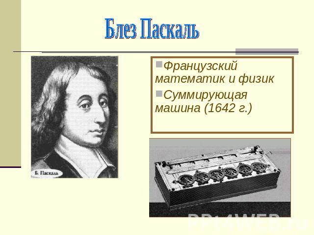 Блез ПаскальФранцузский математик и физикСуммирующая машина (1642 г.)