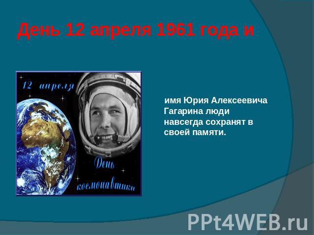 День 12 апреля 1961 года и имя Юрия Алексеевича Гагарина люди навсегда сохранят в своей памяти.