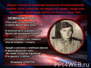 Много стихов В.Архипов посвятил Отечественной войне, хотя, конечно, не видел её