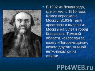 В 1932 из Ленинграда, где он жил с 1910 года, Клюев переехал в Москву. В1934г. Б
